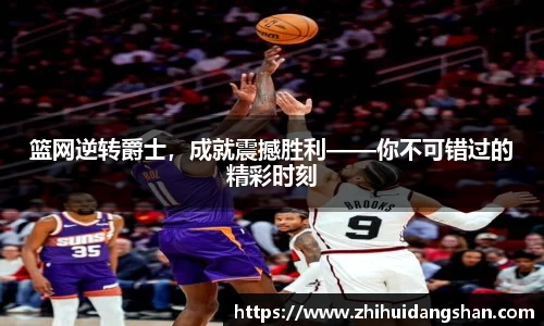 篮网逆转爵士，成就震撼胜利——你不可错过的精彩时刻