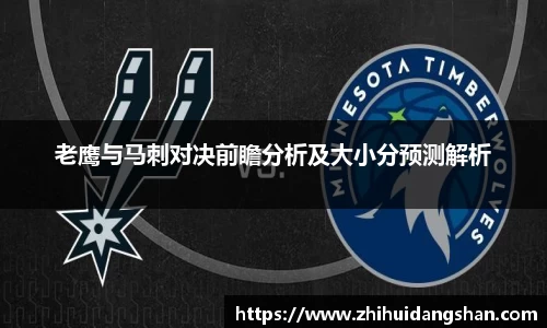 老鹰与马刺对决前瞻分析及大小分预测解析