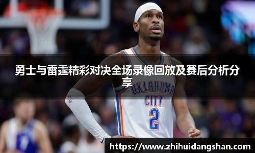 勇士与雷霆精彩对决全场录像回放及赛后分析分享