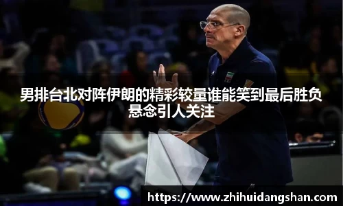 男排台北对阵伊朗的精彩较量谁能笑到最后胜负悬念引人关注