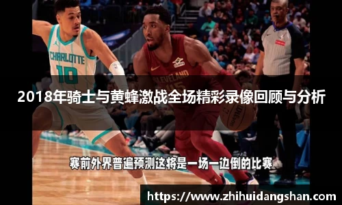 2018年骑士与黄蜂激战全场精彩录像回顾与分析