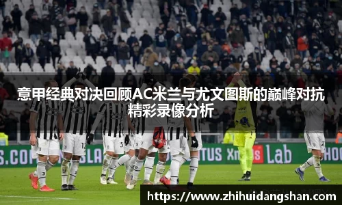 意甲经典对决回顾AC米兰与尤文图斯的巅峰对抗精彩录像分析