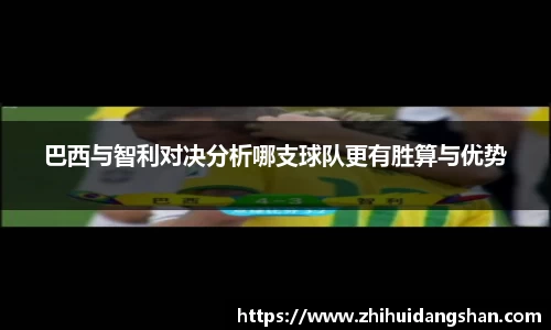 巴西与智利对决分析哪支球队更有胜算与优势