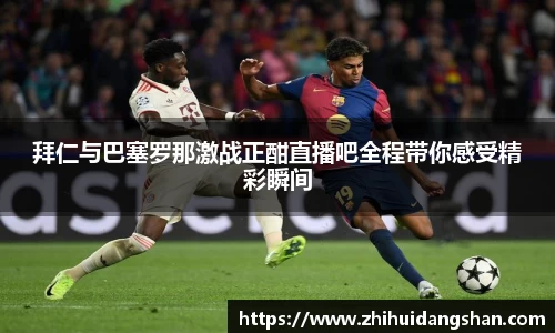 拜仁与巴塞罗那激战正酣直播吧全程带你感受精彩瞬间