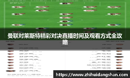 曼联对莱斯特精彩对决直播时间及观看方式全攻略