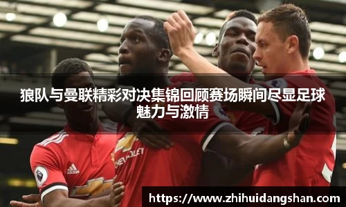 狼队与曼联精彩对决集锦回顾赛场瞬间尽显足球魅力与激情