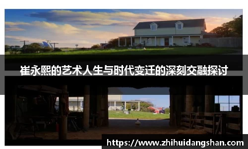 崔永熙的艺术人生与时代变迁的深刻交融探讨