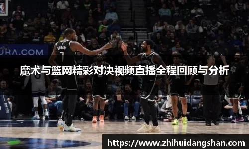 魔术与篮网精彩对决视频直播全程回顾与分析