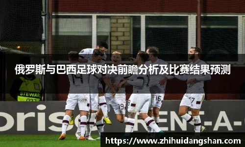 俄罗斯与巴西足球对决前瞻分析及比赛结果预测