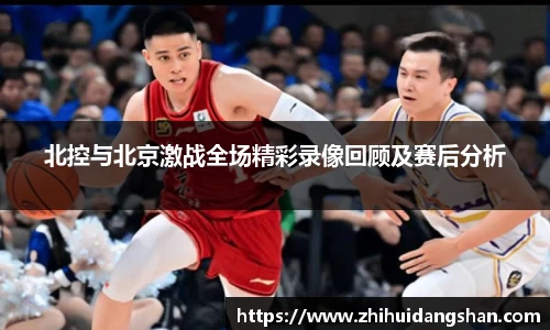 北控与北京激战全场精彩录像回顾及赛后分析