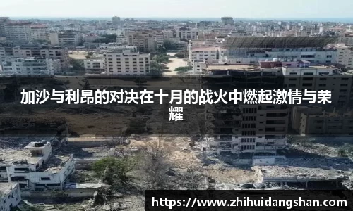 加沙与利昂的对决在十月的战火中燃起激情与荣耀