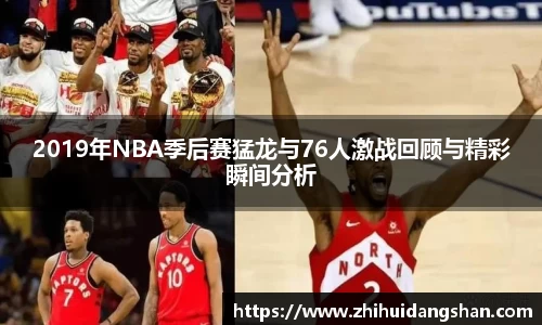 2019年NBA季后赛猛龙与76人激战回顾与精彩瞬间分析