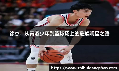 徐杰：从青涩少年到篮球场上的璀璨明星之路