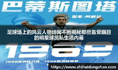 足球场上的风云人物绯闻不断揭秘那些备受瞩目的明星球员私生活内幕