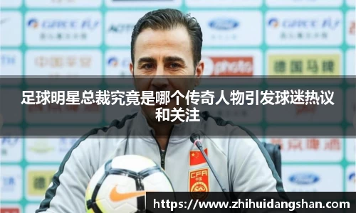 足球明星总裁究竟是哪个传奇人物引发球迷热议和关注