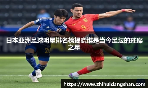日本亚洲足球明星排名榜揭晓谁是当今足坛的璀璨之星
