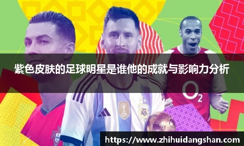 紫色皮肤的足球明星是谁他的成就与影响力分析