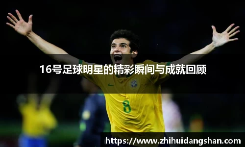 16号足球明星的精彩瞬间与成就回顾