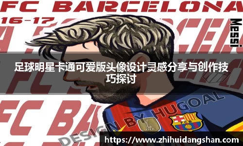 足球明星卡通可爱版头像设计灵感分享与创作技巧探讨