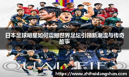 日本足球明星如何震撼世界足坛引领新潮流与传奇故事