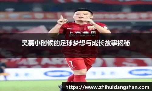 吴磊小时候的足球梦想与成长故事揭秘