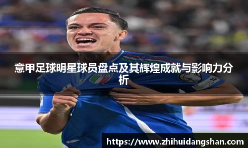 意甲足球明星球员盘点及其辉煌成就与影响力分析